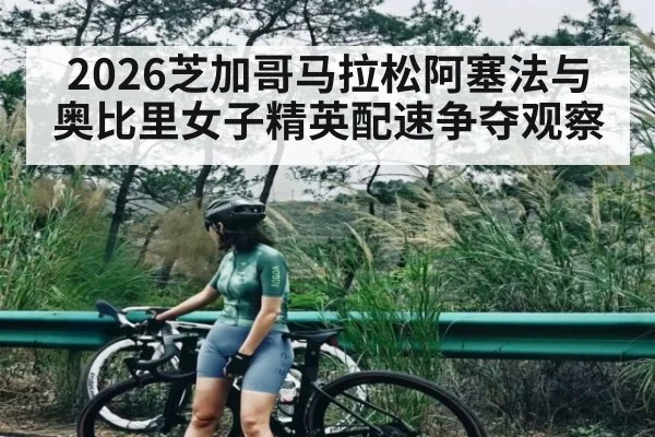 2026芝加哥马拉松阿塞法与奥比里女子精英配速争夺观察
