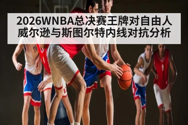 2026WNBA总决赛王牌对自由人威尔逊与斯图尔特内线对抗分析