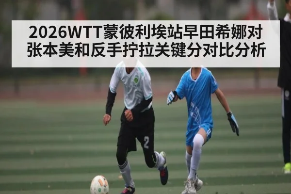 2026WTT蒙彼利埃站早田希娜对张本美和反手拧拉关键分对比分析